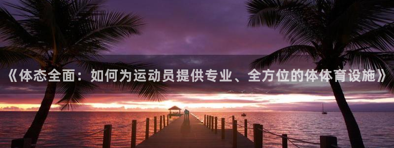 注册意昂4：《体态全面：如何为运动员提供专业、全方位