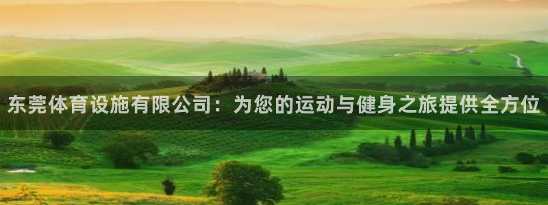 意昂体育4平台是正规平台吗知乎：东莞体育设施有限公司：为您的