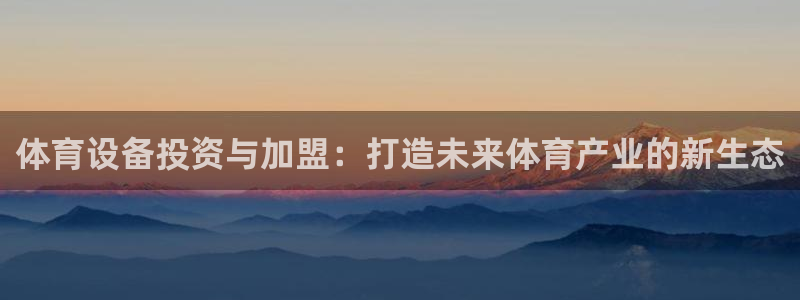 意昂体育4平台注册流程视频：体育设备投资与加盟：打造未来体育