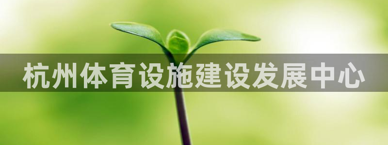 意昂4集团官网首页：杭州体育设施建设发展中心