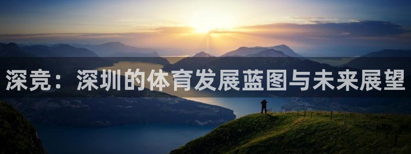 意昂体育4软件：深竞：深圳的体育发展蓝图与未来展望