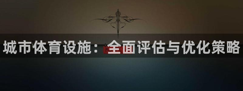 意昂体育4招商电话是多少啊：城市体育设施：全面评估与