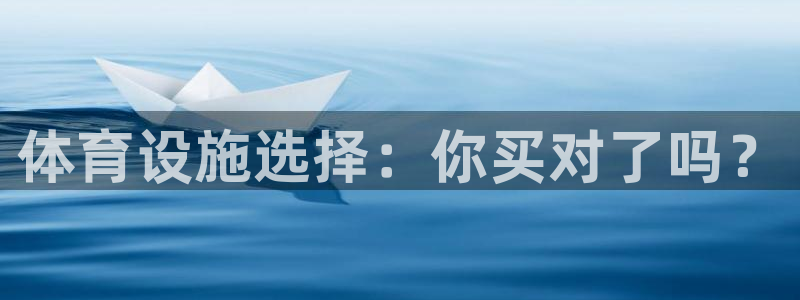 意昂体育4是干嘛的公司：体育设施选择：你买对了吗？