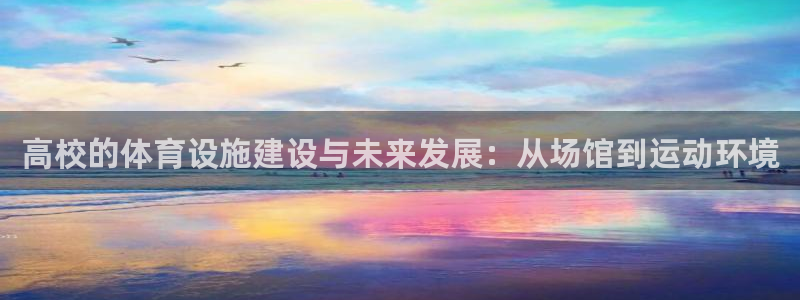 意昂体育4平台是正规平台吗：高校的体育设施建设与未来