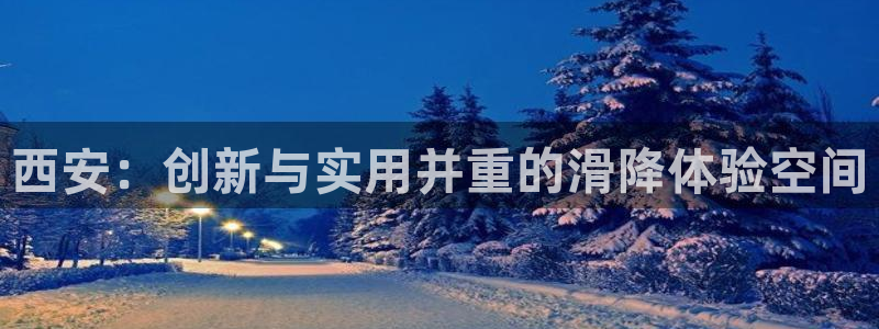 意昂4娱乐首页官网下载：西安：创新与实用并重的滑降体