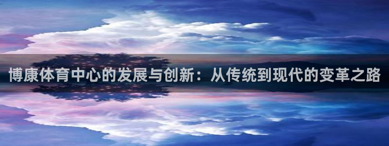 意昂4开户：博康体育中心的发展与创新：从传统到现代的