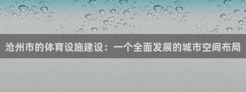 意昂体育4招商电话号码是多少：沧州市的体育设施建设：