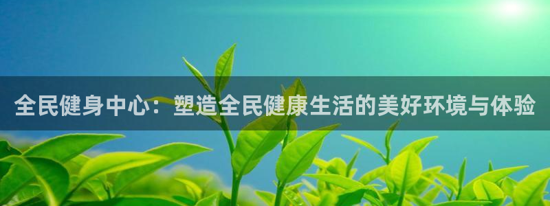 海南意昂体育4：全民健身中心：塑造全民健康生活的美好