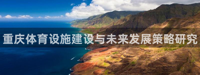 意昂体育4官方客服电话：重庆体育设施建设与未来发展策