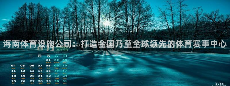 意昂体育4招商电话地址查询：海南体育设施公司：打造全