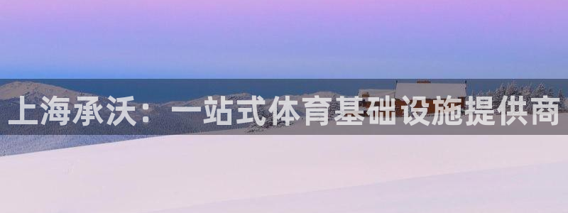 意昂4集团官网首页网址：上海承沃：一站式体育基础设施