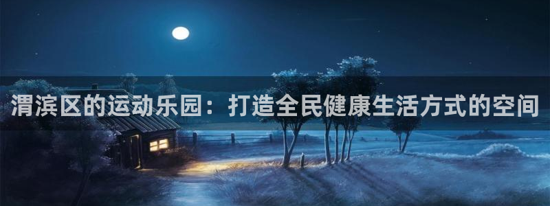 意昂体育4平台假的吗是真的吗吗：渭滨区的运动乐园：打
