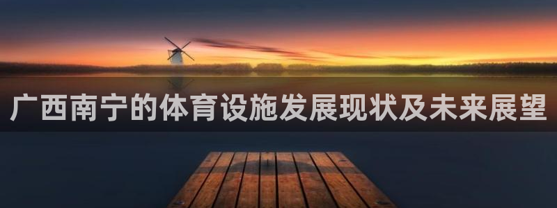 意昂4五金厂：广西南宁的体育设施发展现状及未来展望