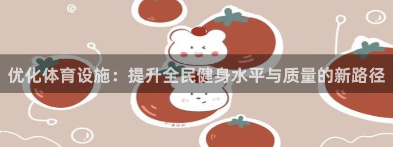 意昂体育4招商电话是多少：优化体育设施：提升全民健身