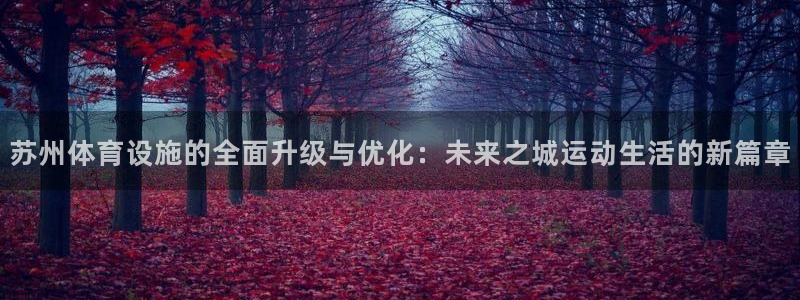 海南意昂体育4发展怎么样：苏州体育设施的全面升级与优