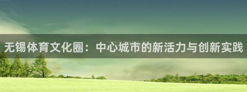 意昂4集团官网首页网址：无锡体育文化圈：中心城市的新活力与创