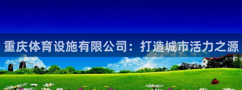 意昂体育4招商：重庆体育设施有限公司：打造城市活力之源 
