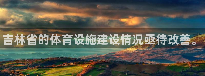 意昂4集团官网首页网址：吉林省的体育设施建设情况亟待改善。