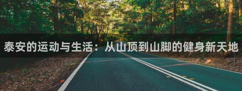 海南意昂体育4发展怎么样：泰安的运动与生活：从山顶到