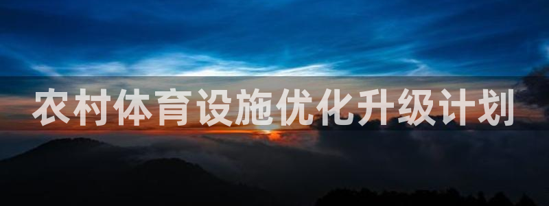 意昂体育4招商电话号码是多少号：农村体育设施优化升级