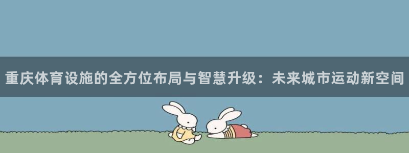 意昂4代理：重庆体育设施的全方位布局与智慧升级：未来