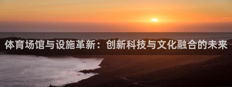 意昂体育4招商电话号码是多少：体育场馆与设施革新：创