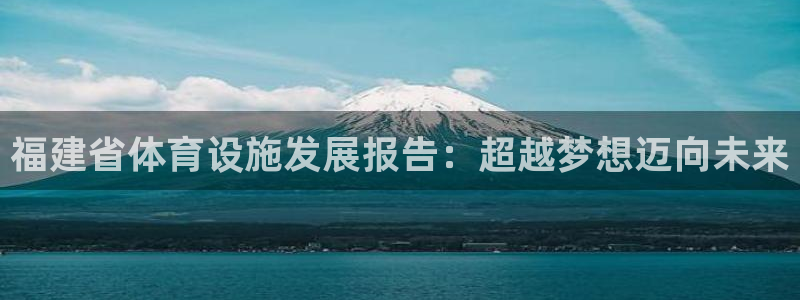 意昂体育4官方客服电话：福建省体育设施发展报告：超越梦想迈向 