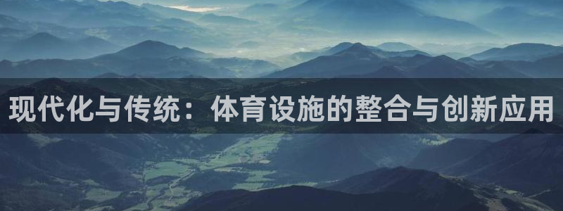 海南意昂体育4发展怎么样：现代化与传统：体育设施的整合与创新 