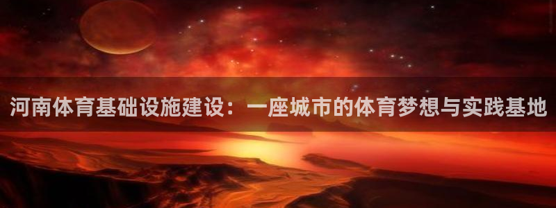 意昂体育4平台注册要钱吗是真的吗：河南体育基础设施建设：一座