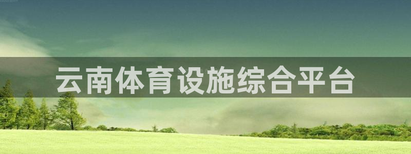 意昂体育4开户：云南体育设施综合平台