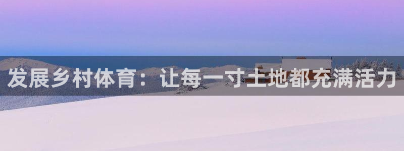 意昂4集团官网首页：发展乡村体育：让每一寸土地都充满活力