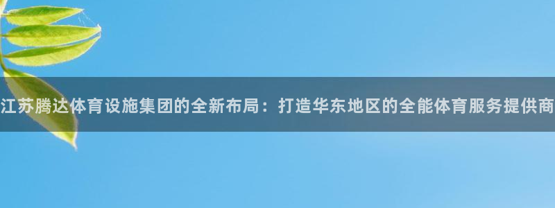 意昂平台体育：江苏腾达体育设施集团的全新布局：打造华东地区的 