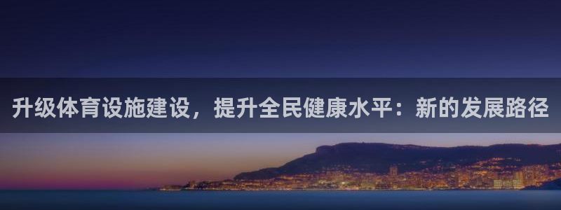 意昂体育4招商电话号码是多少号：升级体育设施建设，提升全民健