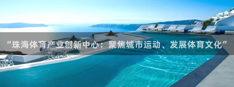 意昂体育4招商：“珠海体育产业创新中心：聚焦城市运动、发展体