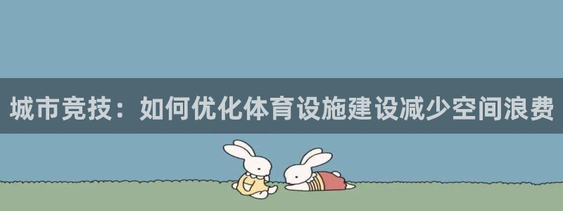 意昂4娱乐：城市竞技：如何优化体育设施建设减少空间浪费