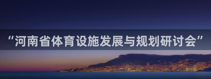 意昂体育4平台是正规平台吗知乎：“河南省体育设施发展与规划研 