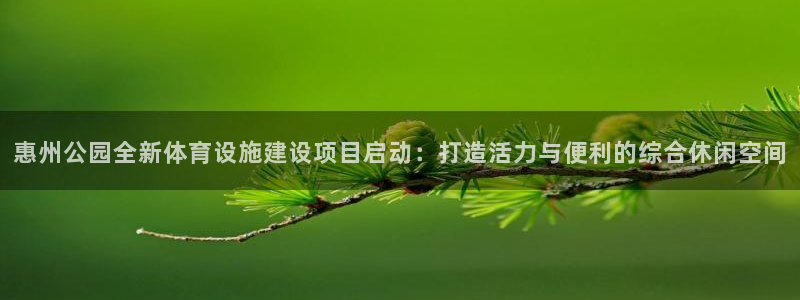 意昂4集团官网首页网址：惠州公园全新体育设施建设项目