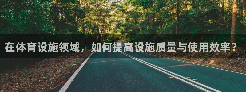 意昂4娱乐：在体育设施领域，如何提高设施质量与使用效