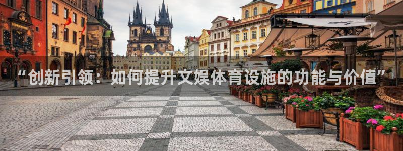 意昂4集团官网首页网址：“创新引领：如何提升文娱体育设施的功