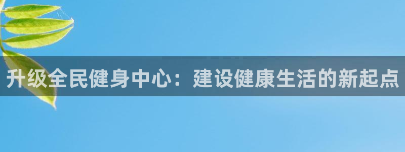 意昂平台体育：升级全民健身中心：建设健康生活的新起点