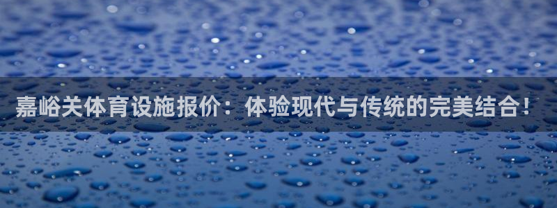 意昂体育4招商电话号码是多少：嘉峪关体育设施报价：体验现代与