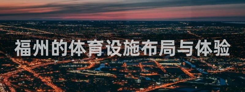 意昂4官网：福州的体育设施布局与体验