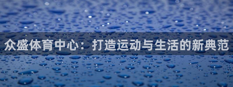 意昂体育4招商电话是多少啊：众盛体育中心：打造运动与生活的新