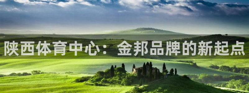 意昂体育4招商电话号码查询：陕西体育中心：金邦品牌的新起点