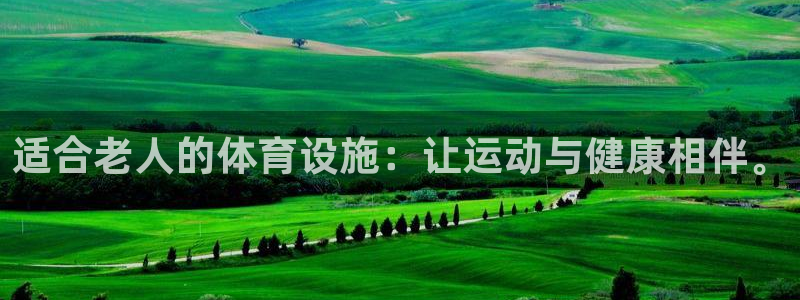 意昂体育4平台假的吗是真的吗吗：适合老人的体育设施：让运动与