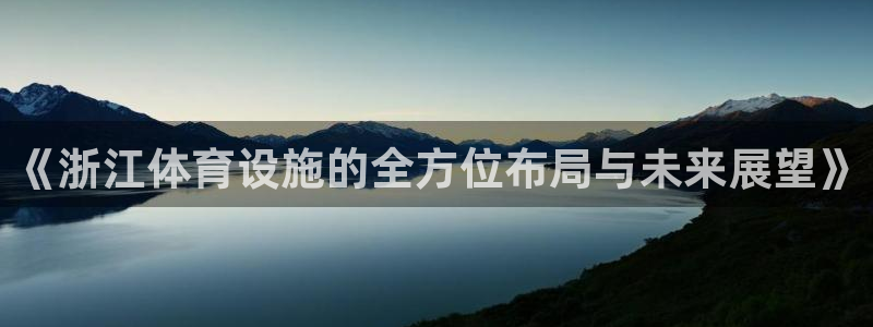 意昂体育4招商电话是多少啊：《浙江体育设施的全方位布局与未来