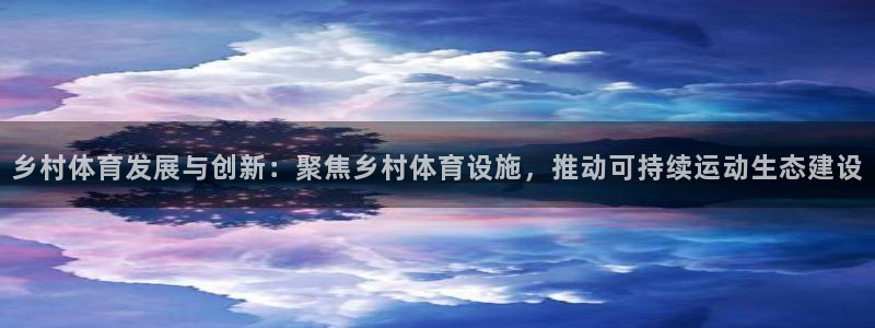 意昂体育4招商：乡村体育发展与创新：聚焦乡村体育设施，推动可